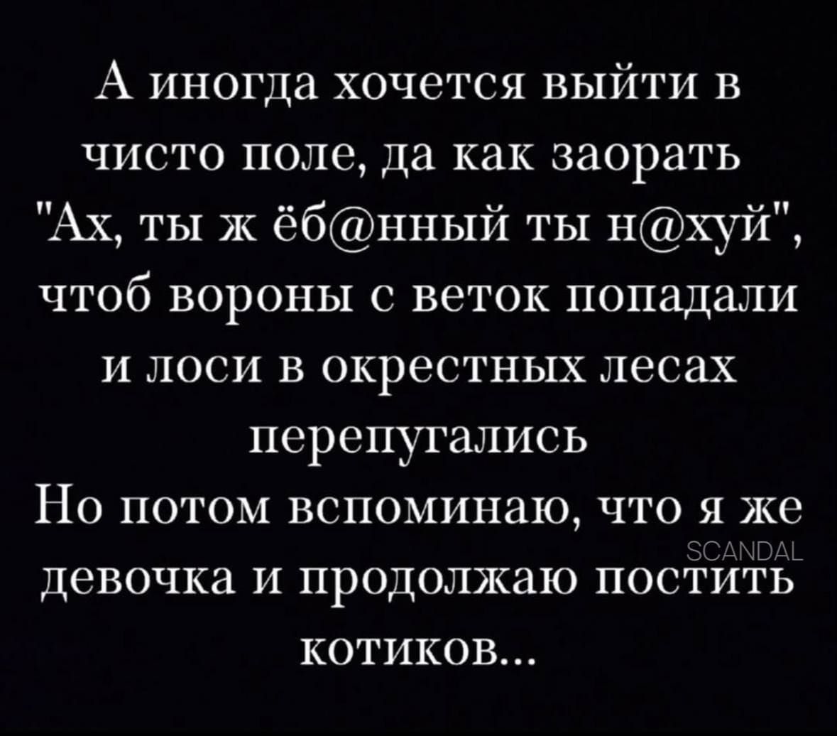 А иногда хочется выйти в чисто поле да как заорать Ах ты ж ёбнный ты нхуй чтоб вороны с веток попадали и лоси в окрестных лесах перепугались Но потом вспоминаю что я же девочка и продолжаю постить КОТиКов