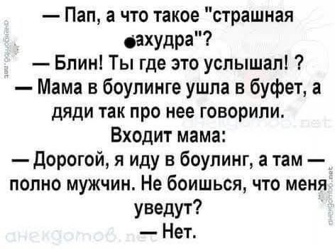 Пап а что такое страшная ахудра Блин Ты где это услышал Мама в боулинге ушла в буфет а дяди так про нее говорили Входит мама Дорогой я иду в боулинг а там полно мужчин Не боишься что меня уведут Нет