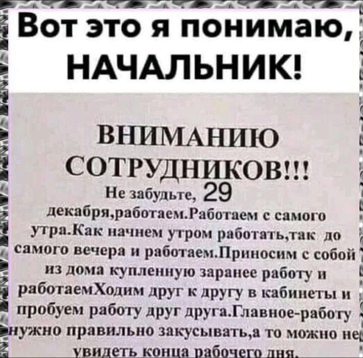 МОНООООООО ОООНОООНООО Н ААНООНООННОН ЗОА ЗНВАЕ Вэто я понимаю НАЧАЛЬНИК ВНИМАНИЮ СОТРУДНИКОВ Не забульте 29 декабряработаемРаботаем с самого утра Как начнем утром работатьтак до самого вечера и работаемПриносим с собой из дома купленную заранее работу и работаемХодим друг к другу в кабинеты и пробуем работу друг друга Главиаернбот иужио правильно 