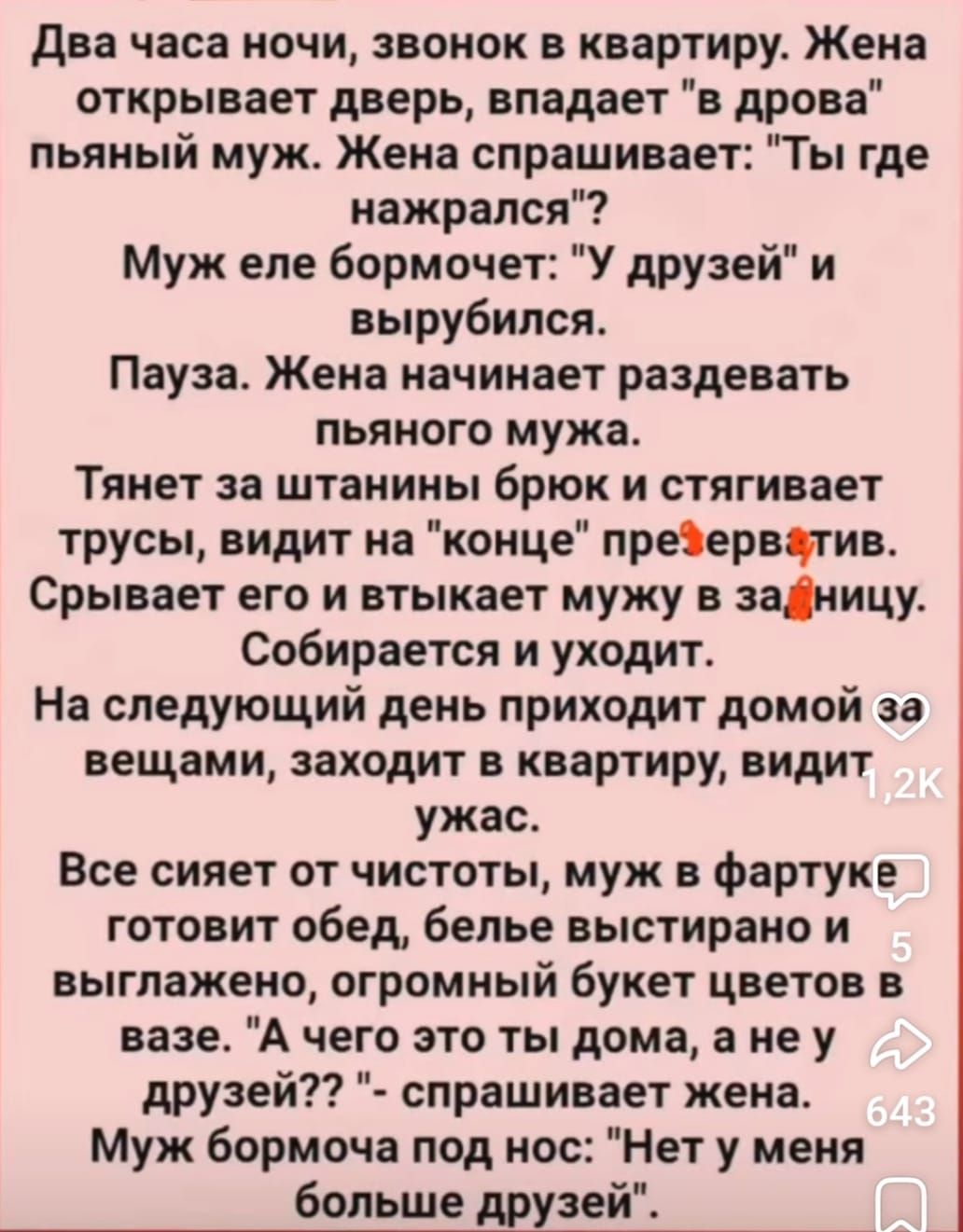 Два часа ночи звонок в квартиру Жена открывает дверь впадает в дрова пьяный муж Жена спрашивает Ты где нажрался Муж еле бормочет У друзей и вырубился Пауза Жена начинает раздевать пьяного мужа Тянет за штанины брюк и стягивает трусы видит на конце презерватив Срывает его и втыкает мужу в заДницу Собирается и уходит На следующий день приходит домой 