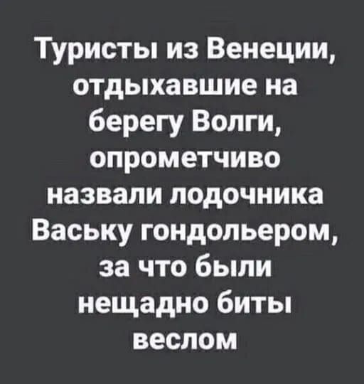 Туристы из Венеции отдыхавшие на берегу Волги опрометчиво назвали лодочника Ваську гондольером за что были нещадно биты веслом