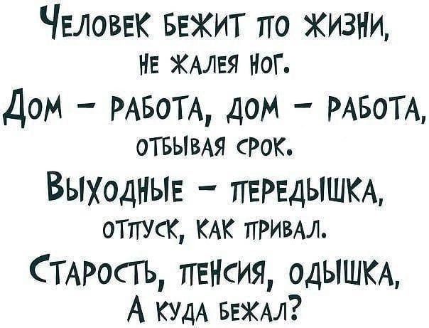 ЧеЕЛОВЕК БЕЖИТ о ЖИЗНИ НЕ ЖАЛЕЯ НОГ Дом РАБОТА ДОМ РАБОТА ОТБЫВАЯ РОК ВЫХодНЫЕ ЛЕРЕДЫШКА ОТЛУСК КАК ПРИВАЛ СТАРОСТЬ ПЕНСИЯ ОДЫШКА А КУдА БЕЖАЛ