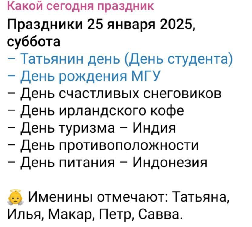 Какой сегодня праздник Праздники 25 января 2025 суббота Татьянин день День студента День рождения МГУ День счастливых снеговиков День ирландского кофе День туризма Индия День противоположности День питания Индонезия Именины отмечают Татьяна Илья Макар Петр Савва