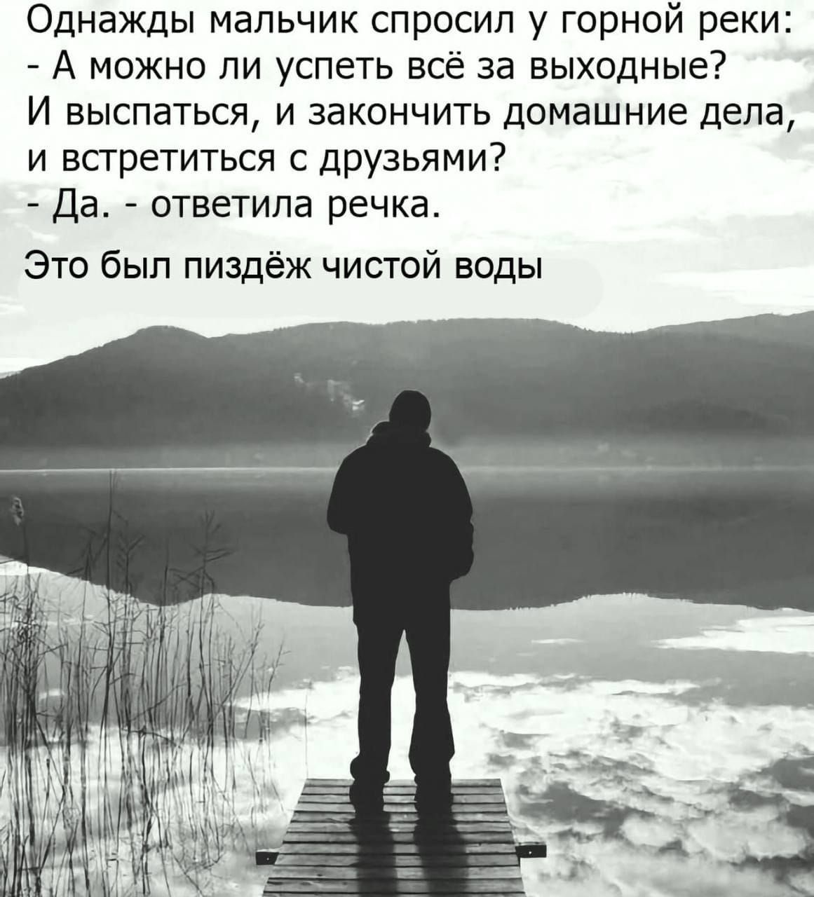 Однажды мальчик спросил у горной реки А можно ли успеть всё за выходные И выспаться и закончить домашние дела и встретиться с друзьями Да ответила речка Это был пиздёж чистой воды