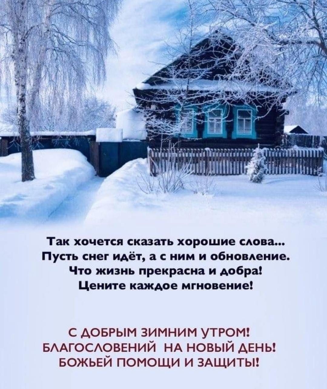 Так хочется сказать хорошие слова Пусть снег идёт а с ним и обновление Что жизнь прекрасна и добра Цените каждое мгновение С ДОБРЫМ ЗИМНИМ УТРОМ БЛАГОСЛОВЕНИЙ НА НОВЫЙ ДЕНЬ БОЖЬЕЙ ПОМОЩИ И ЗАЩИТЫ