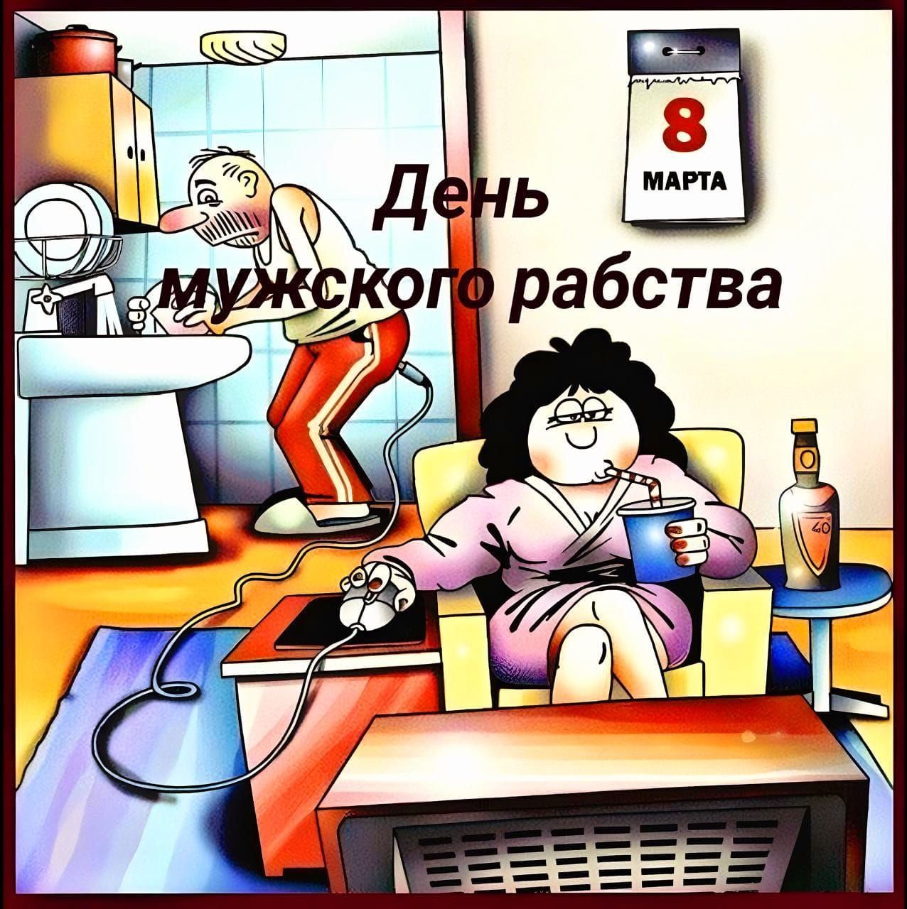 День мужского рабства
8 МАРТА