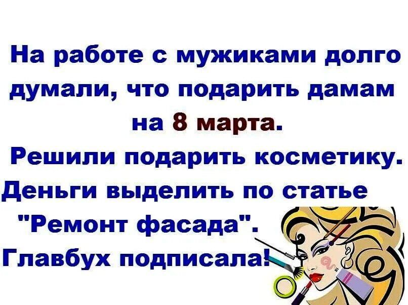 На работе с мужиками долго думали, что подарить дамам на 8 марта. Решили подарить косметику. Деньги выделить по статье 