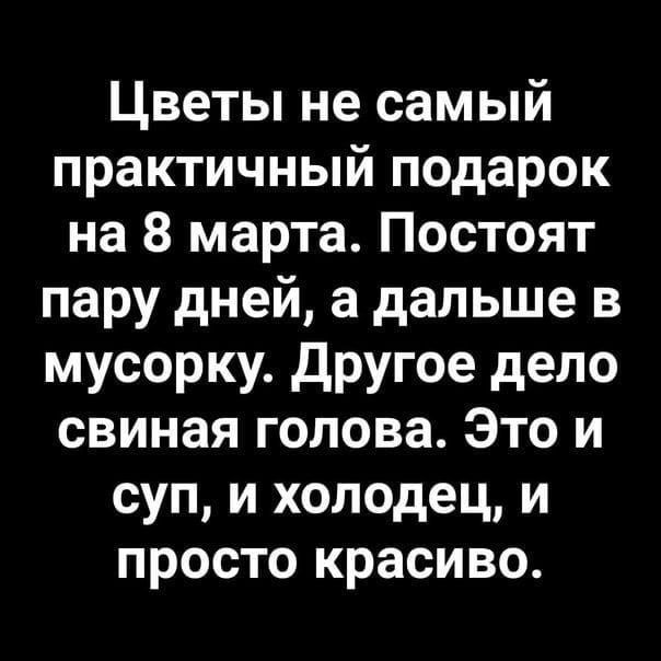 Цветы не самый практичный подарок на 8 марта. Постоят пару дней, а дальше в мусорку. Другое дело свиная голова. Это и суп, и холодец, и просто красиво.