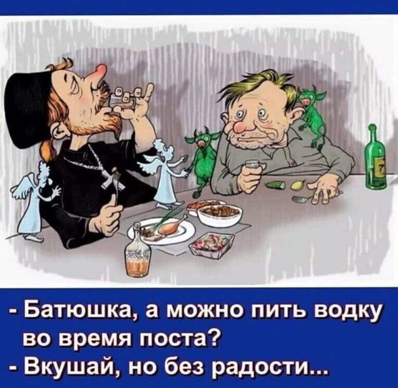 - Батюшка, а можно пить водку во время поста?
- Вкушай, но без радости...