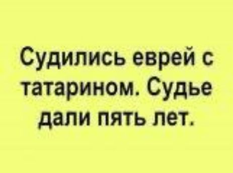 Судились еврей с татарином. Судье дали пять лет.