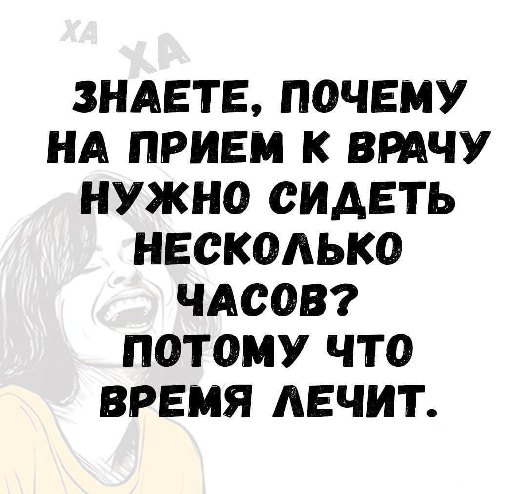 Знаете, почему на прием к врачу нужно сидеть несколько часов? Потому что время лечит.