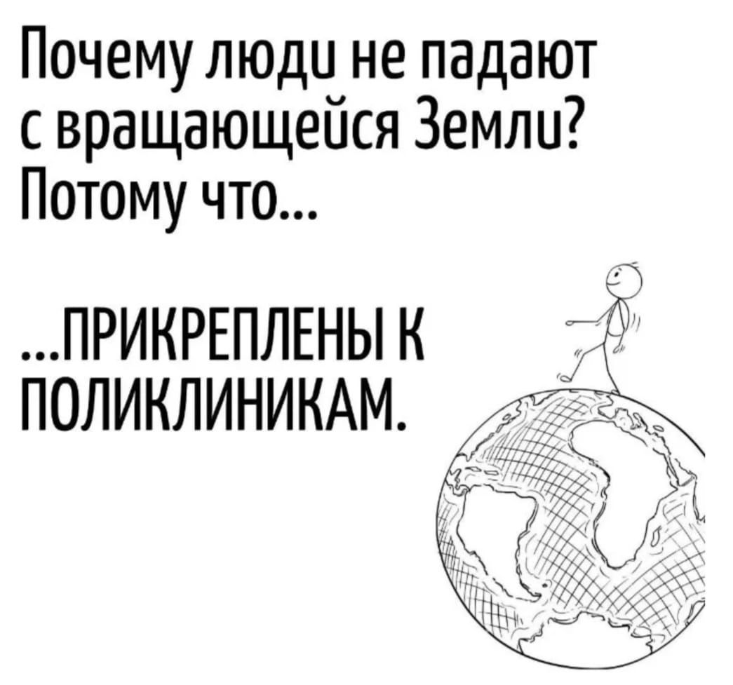 Почему люди не падают с вращающейся Земли? Потому что... ...ПРИКРЕПЛЕНЫ К ПОЛИКЛИНИКАМ.