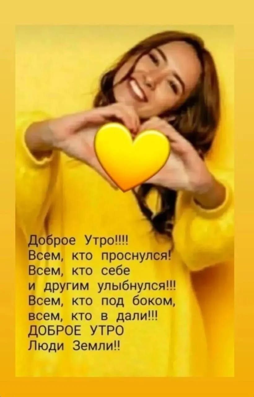 Доброе Утро!!!!
Всем, кто проснулся!
Всем, кто себе
и другим улыбнулся!!!
Всем, кто под боком,
всем, кто в дали!!!
ДОБРОЕ УТРО
Люди Земли!!