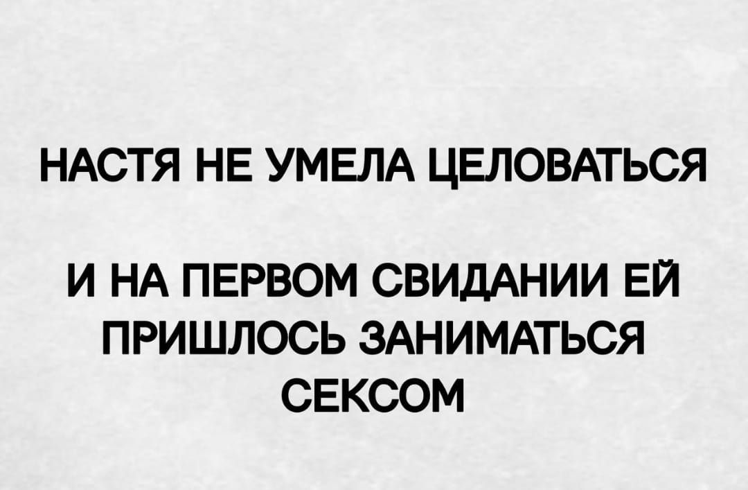 НАСТЯ НЕ УМЕЛА ЦЕЛОВАТЬСЯ
И НА ПЕРВОМ СВИДАНИИ ЕЙ ПРИШЛОСЬ ЗАНИМАТЬСЯ СЕКСОМ