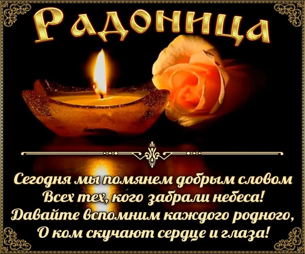Радоница
Сегодня мы помянем добрым словом
Всех тех, кого забрали небеса!
Давайте вспомним каждого родного,
О ком скучают сердце и глаза!