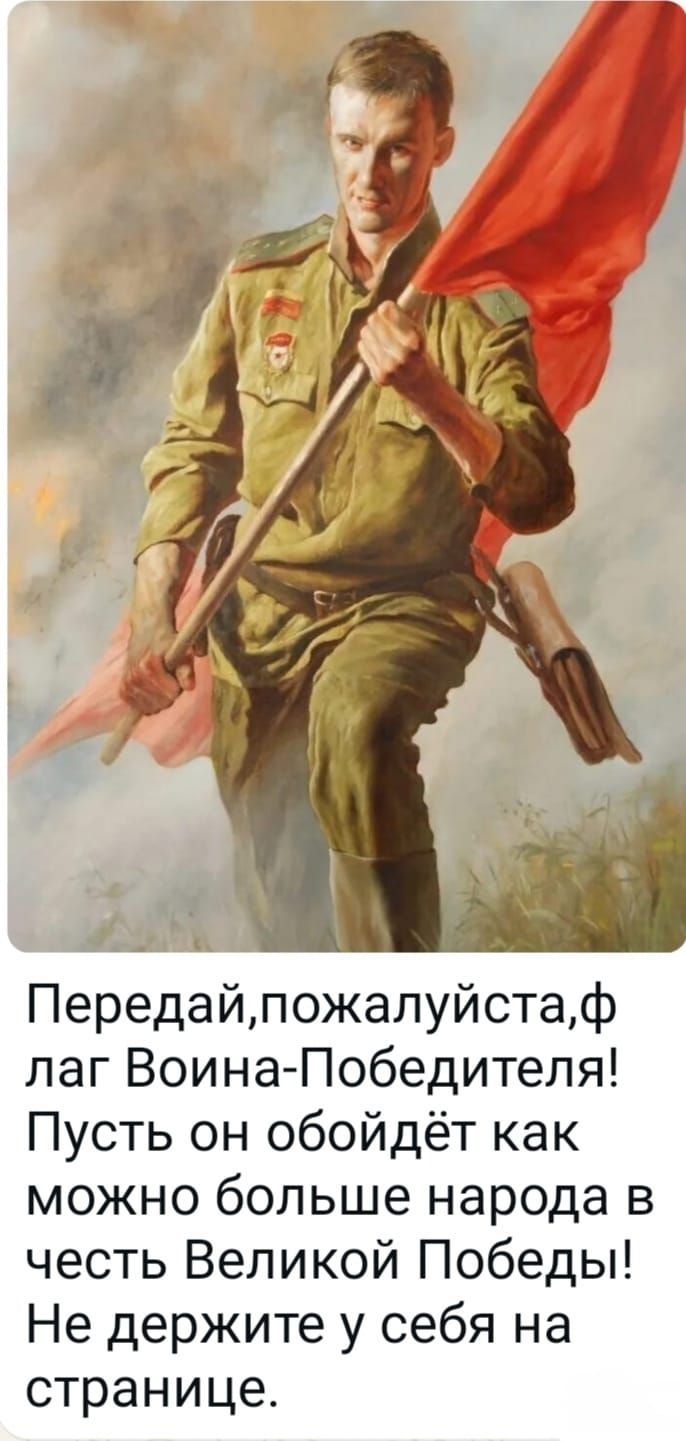 Передай, пожалуйста, флаг Воина-Победителя! Пусть он обойдёт как можно больше народа в честь Великой Победы! Не держите у себя на странице.