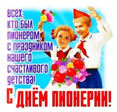 всех, кто был пионером, с праздником нашего счастливого детства! С ДНЁМ ПИОНЕРИНИ!