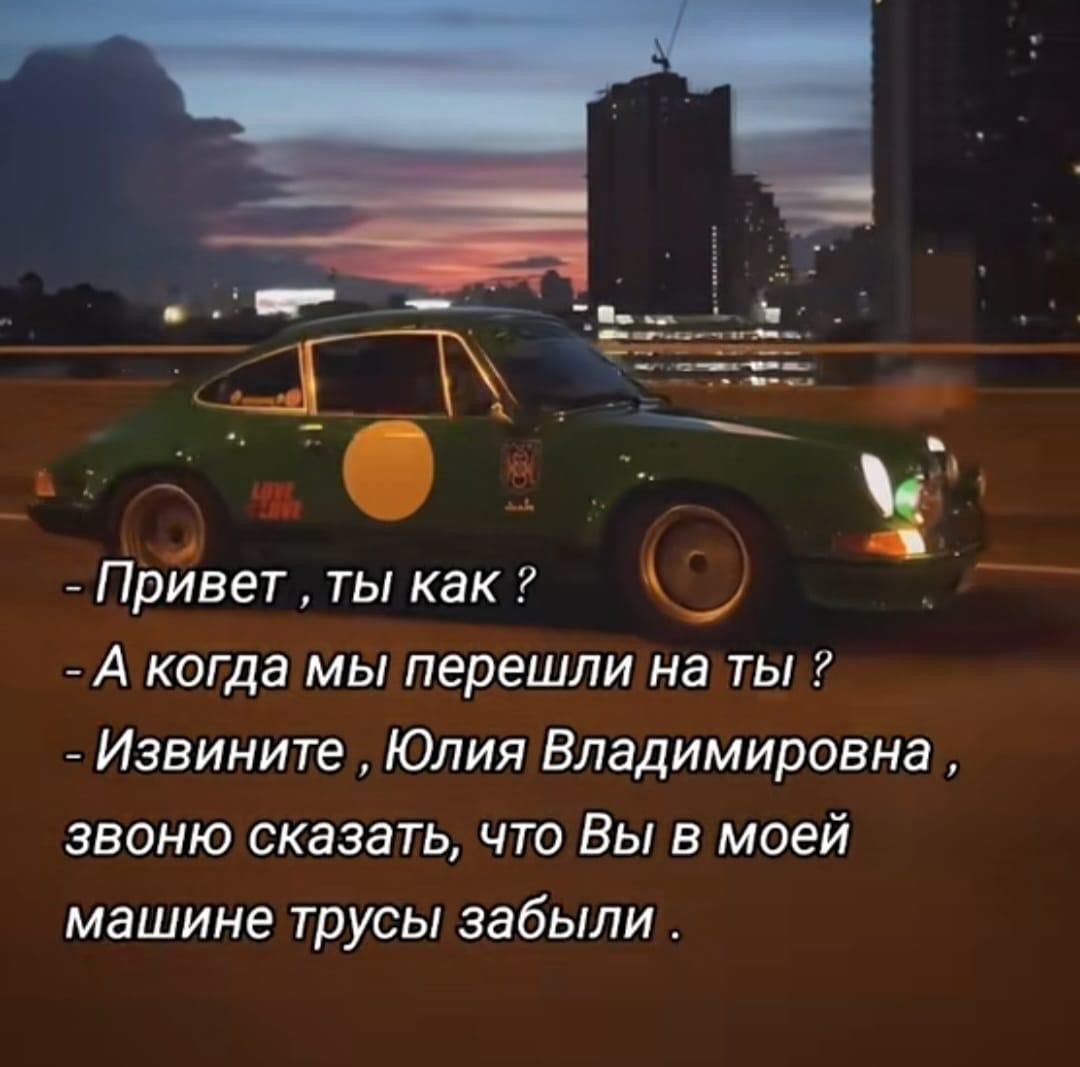 - Привет, ты как?  
- А когда мы перешли на ты?  
- Извините, Юлия Владимировна, звоню сказать, что Вы в моей машине трусы забыли.