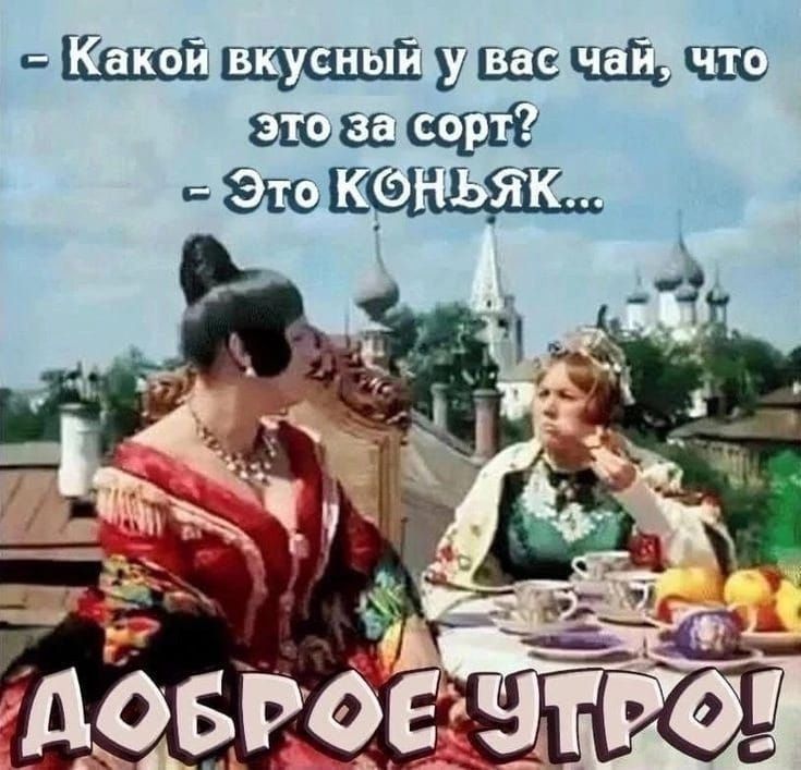 - Какой вкусный у вас чай, что это за сорт?  - Это КОНЬЯК... ДОБРОЕ УТРО!