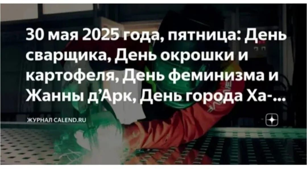 30 мая 2025 года, пятница: День сварщика, День окрошки и картофеля, День феминизма и Жанны д'Арк, День города Ха-...