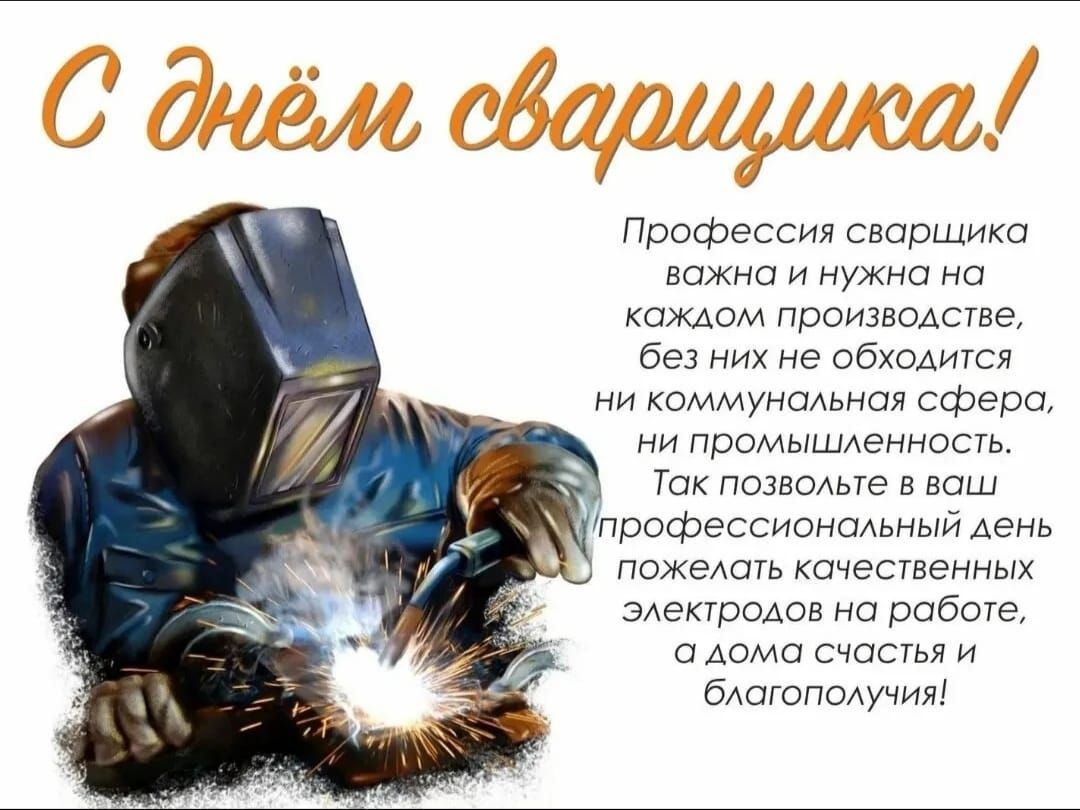 С днём сварщика! Профессия сварщика важна и нужна на каждом производстве, без них не обходится ни коммунальная сфера, ни промышленность. Так позвольте в ваш профессиональный день пожелать качественных электродов на работе, а дома счастья и благополучия!