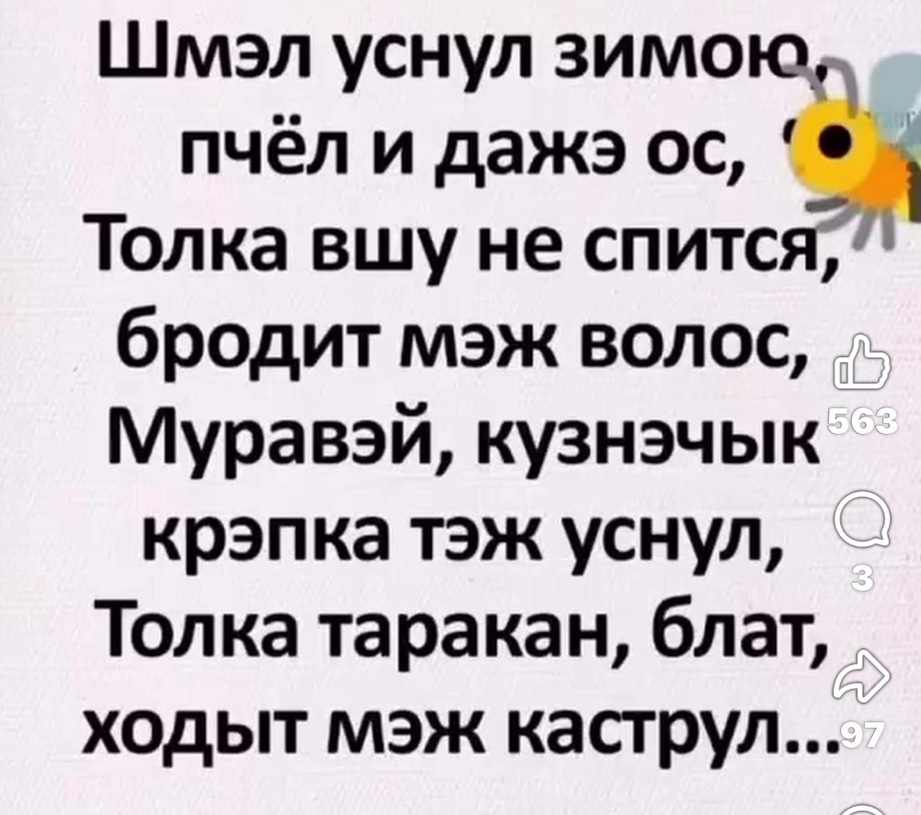 Шмэл уснул зимой, пчёл и даже ось, Только вшу не спится, бродит мэж волос, Муравэй, кузнечык крепка тэж уснул, Только таракан, блат, ходит мэж кастрюль...