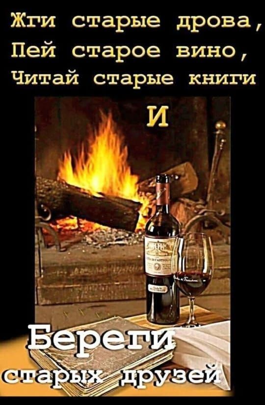Жги старые дрова, Пей старое вино, Читай старые книги И Береги старых друзей