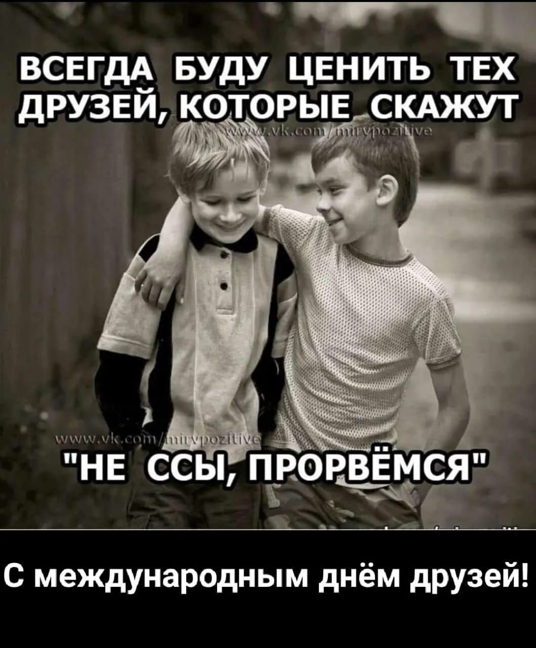 ВСЕГДА БУДУ ЦЕНИТЬ ТЕХ ДРУЗЕЙ, КОТОРЫЕ СКАЖУТ 