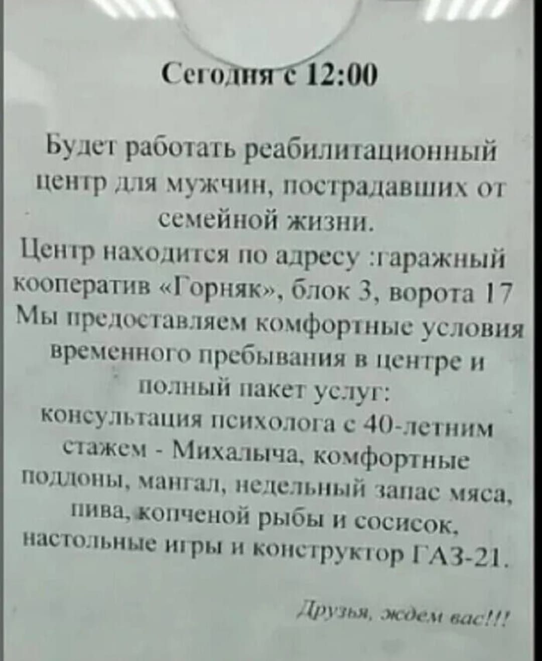 Сегодня с 12:00

Будет работать реабилитационный центр для мужчин, пострадавших от семейной жизни.

Центр находится по адресу: гаражный кооператив 