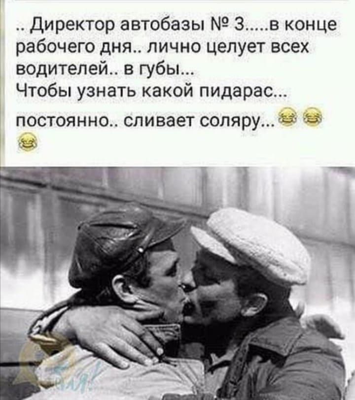 .. Директор автобазы № 3....в конце рабочего дня.. лично целует всех водителей.. в губы... Чтобы узнать какой пидарас... постоянно.. сливает соляру...