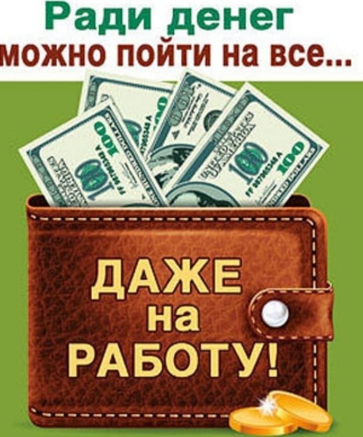 Ради денег можно пойти на все... ДАЖЕ НА РАБОТУ!