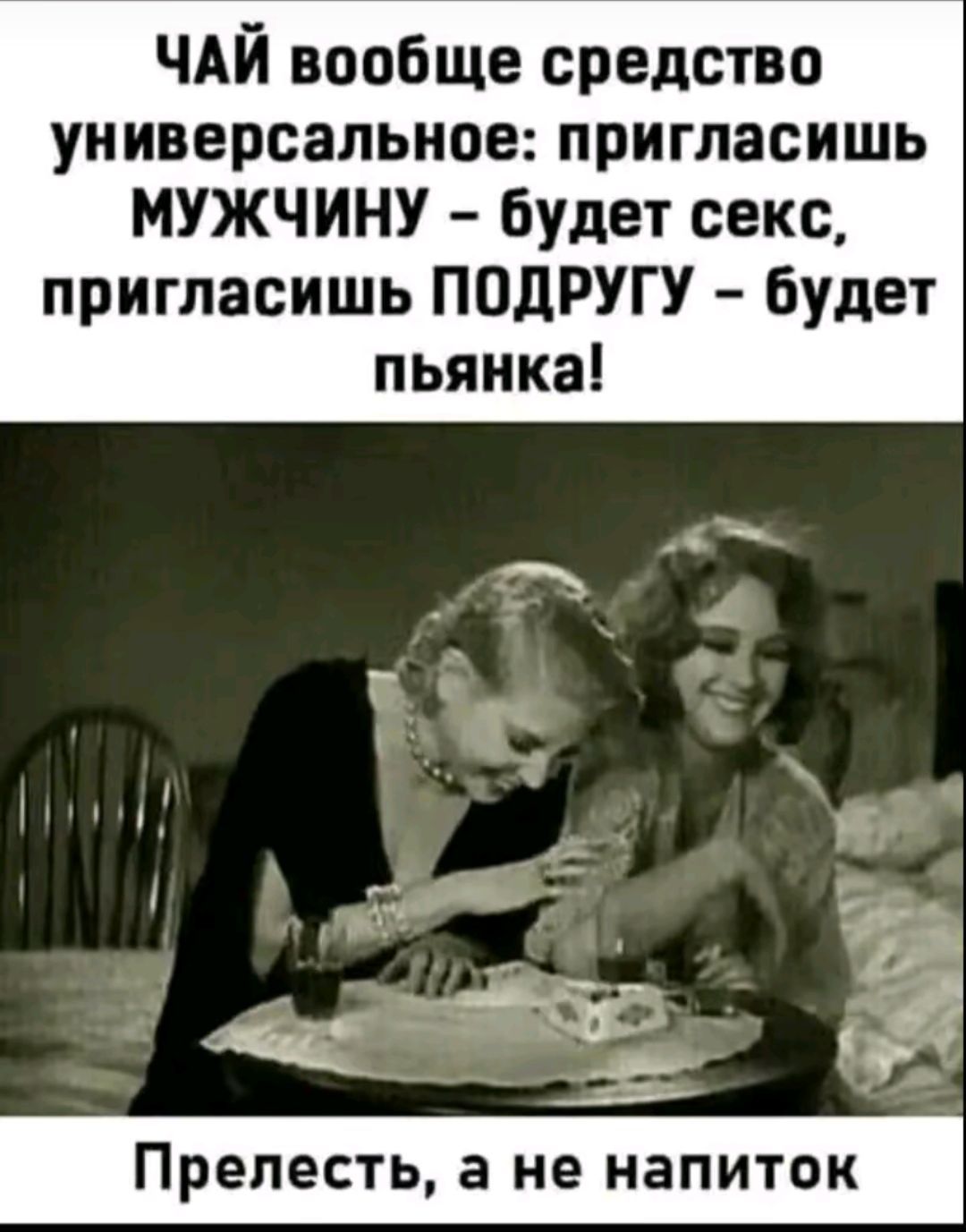 ЧАЙ вообще средство универсальное: пригласишь МУЖЧИНУ - будет секс, пригласишь ПОДРУГУ - будет пьянка!
Прелесть, а не напиток