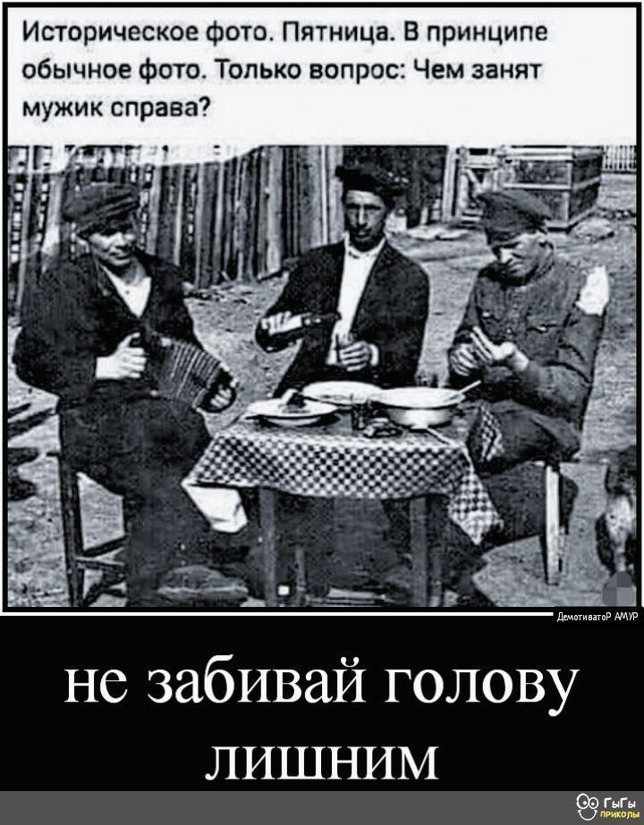 Историческое фото. Пятница. В принципе обычное фото. Только вопрос: Чем занят мужик справа?
не забивай голову лишним