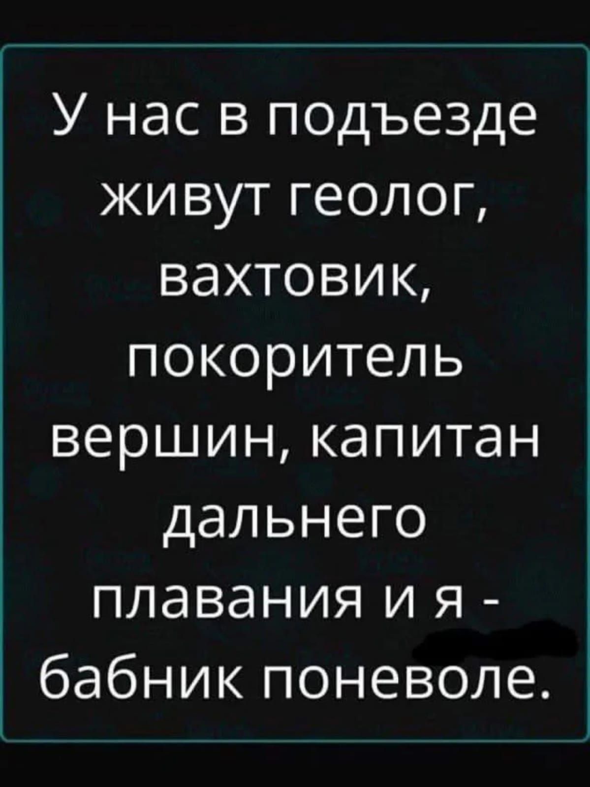У нас в подьезде живут геолог, вахтовик, покоритель вершин, капитан дальнего плавания и я - бабник поневоле.