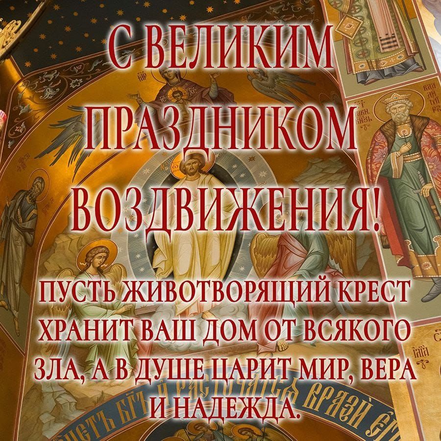 С ВЕЛИКИМ ПРАЗДНИКОМ ВОЗДВИЖЕНИЯ! ПУСТЬ ЖИВОТВОРЯЩИЙ КРЕСТ ХРАНИТ ВАШ ДОМ ОТ ВСЯКОГО ЗЛА, А В ДУШЕ ЦАРИТ МИР, ВЕРА И НАЛЕЖДА.