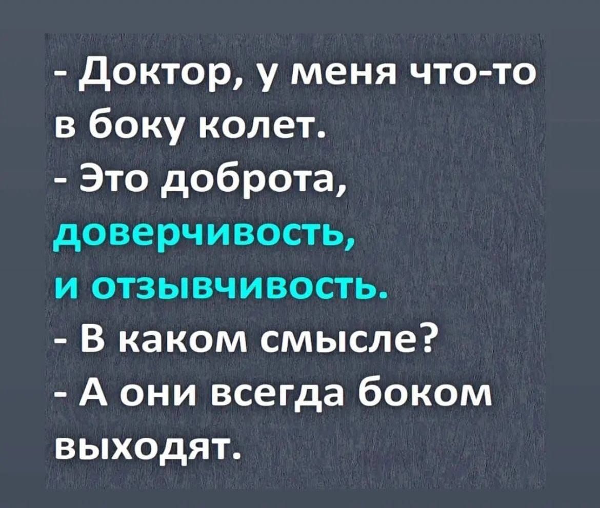 - Доктор, у меня что-то в боку колет.
- Это доброта,
доверчивость,
и отзывчивость.
- В каком смысле?
- А они всегда боком выходят.