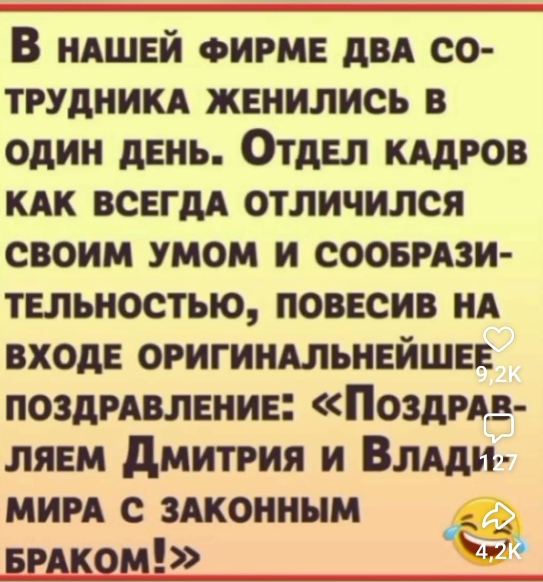 В нашей firme два сотрудника женились в один день. Отдел кадров как всегда отличился своим умом и сообразительностью, повесив на входе оригинальнейшее поздравление: «Поздравляем Дмитрия и Владимира с законным браком!»