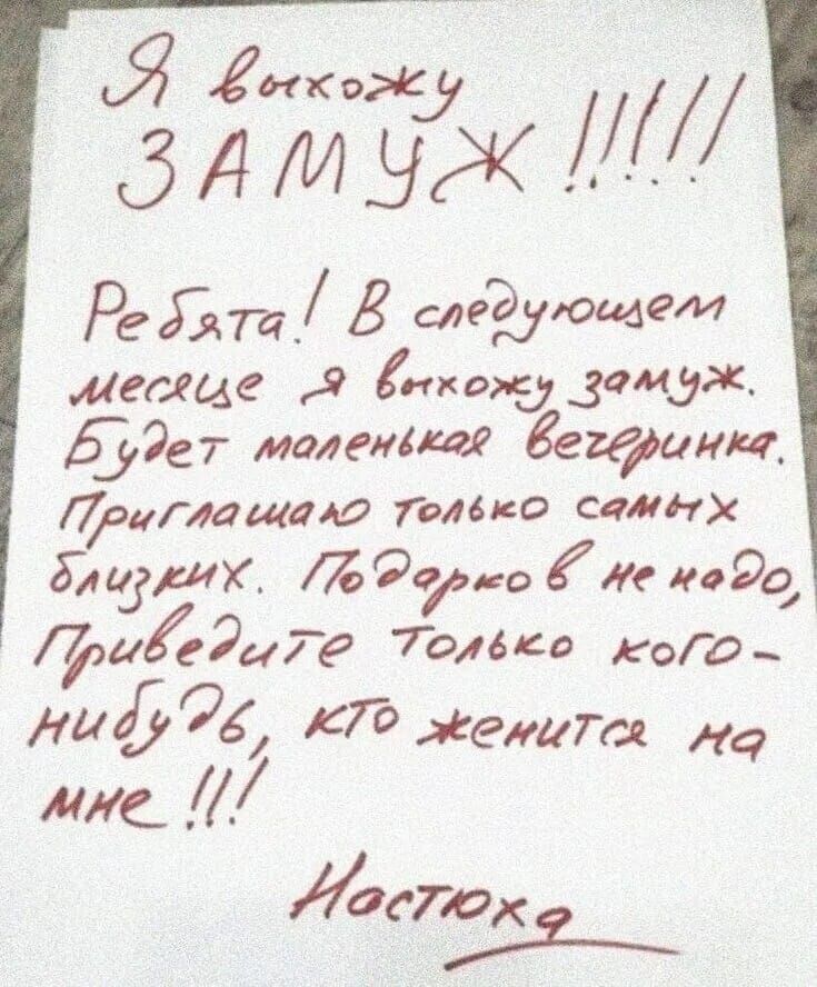 Я выхожу ЗАМУЖ !!!!!

Ребята! В следующем месяце я выхожу замуж. Будет маленькая вечеринка. Приглашаю только самых близких. Подарков не надо, приводите только кого-нибудь, кто женится на мне !!!

Настюха