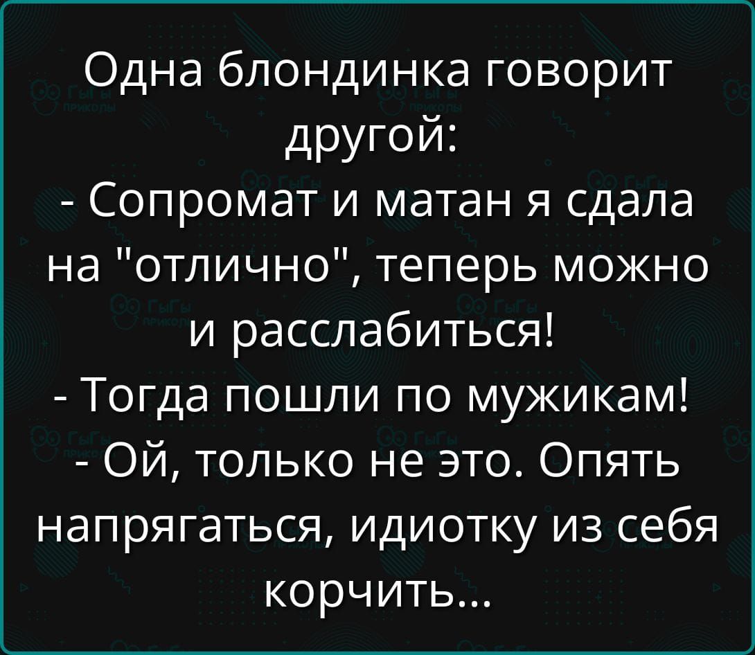 Одна блондинка говорит другой: - Сопромат и матан я сдала на 