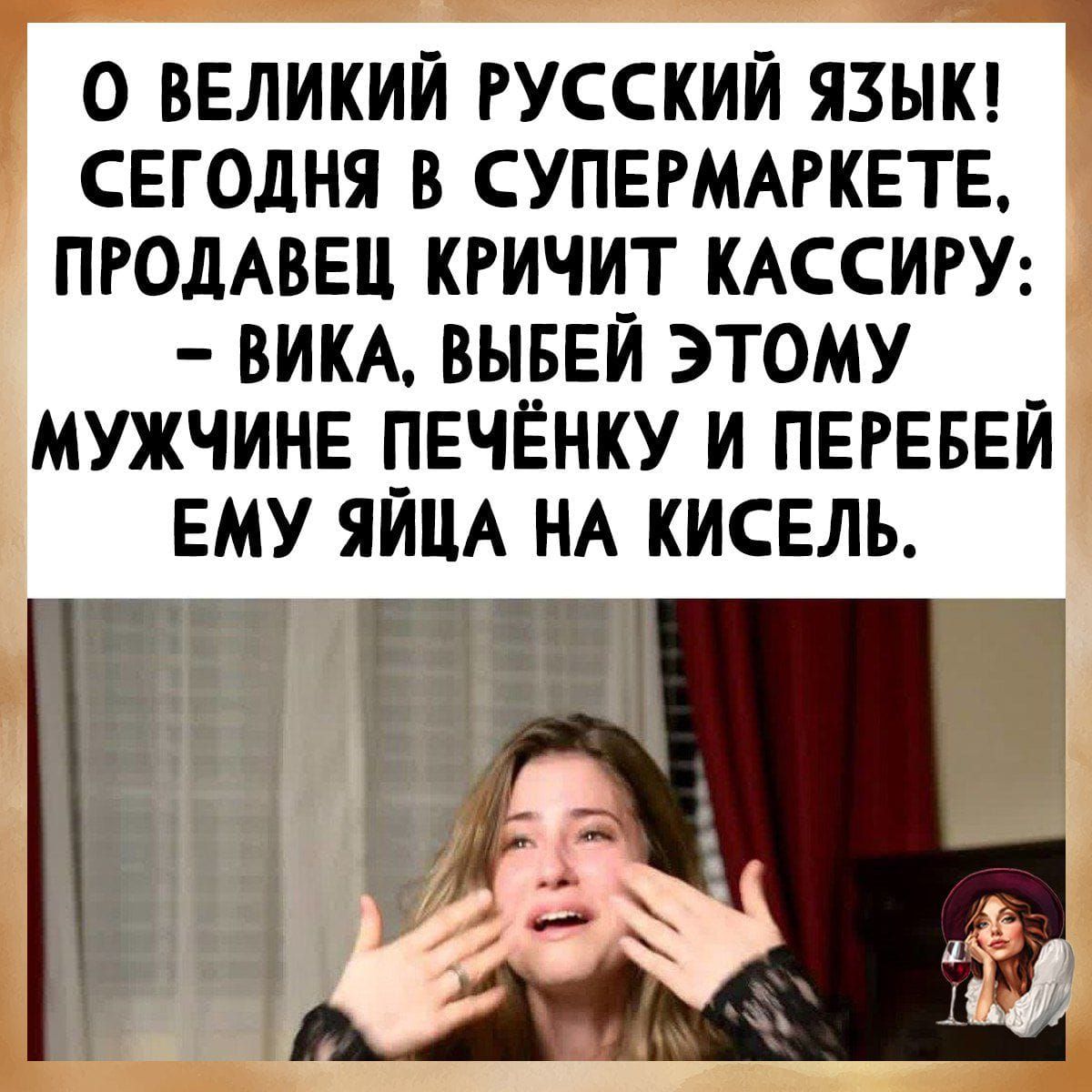 О ВЕЛИКИЙ РУССКИЙ ЯЗЫК! СЕГОДНЯ В СУПЕРМАРКЕТЕ, ПРОДАВЕЦ КРИЧИТ КАССИРУ: - ВИКА, ВЫБЕЙ ЭТОМУ МУЖЧИНЕ ПЕЧЕНЬКУ И ПЕРЕБЕЙ ЕМУ ЯЙЦА НА КИСЕЛЬ.