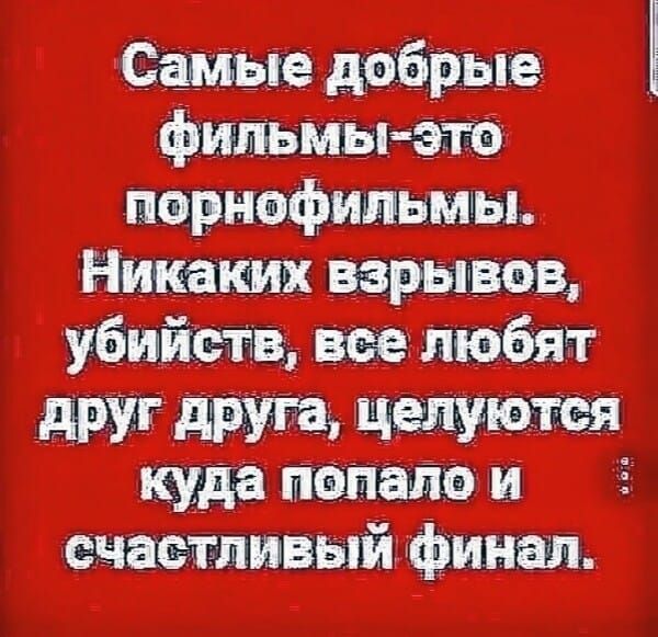 Самые добрые фильмы-это порнографические. Никаких взрывов, убийств, все любят друг друга, целуются куда попало и счастливый финал.