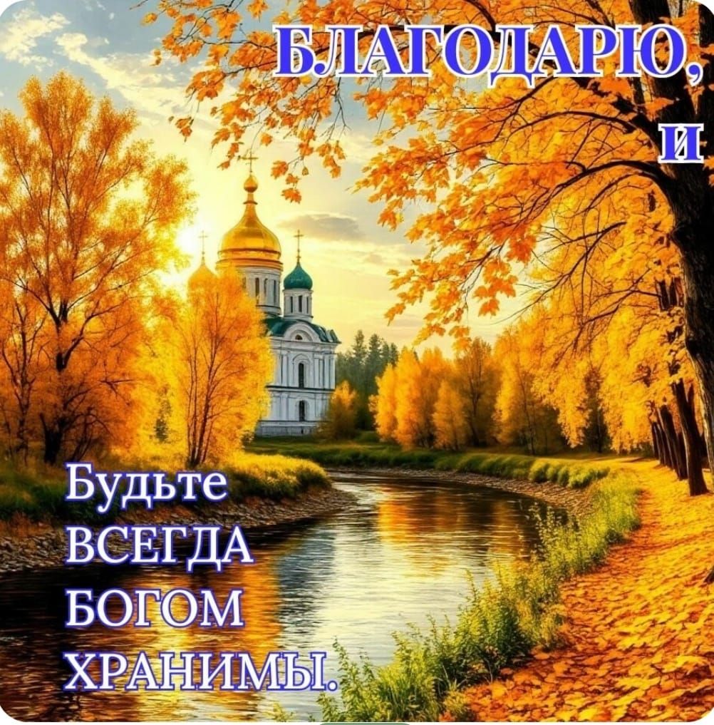 БЛАГОДАРЮ, и Будьте ВСЕГДА БОГОМ ХРАНИМЫ.