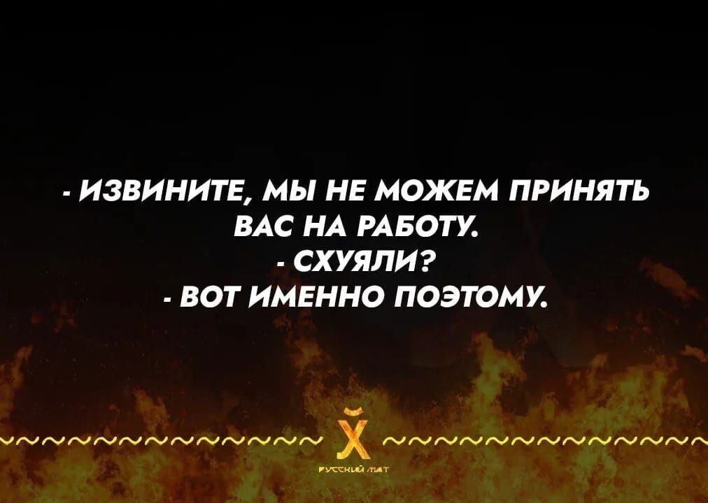 - Извините, мы не можем принять вас на работу.
- Схуяли?
- Вот именно поэтому.