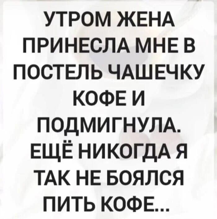 УТРОМ ЖЕНА ПРИНЕСЛА МНЕ В ПОСТЕЛЬ ЧАШЕЧКУ КОФЕ И ПОДМIGNУЛА. ЕЩЁ НИКОГДА Я ТАК НЕ БОЯЛСЯ ПИТЬ КОФЕ...