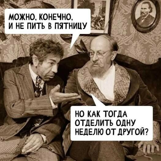 можно, конечно, и не пить в пятницу
но как тогда отделить одну неделю от другой?