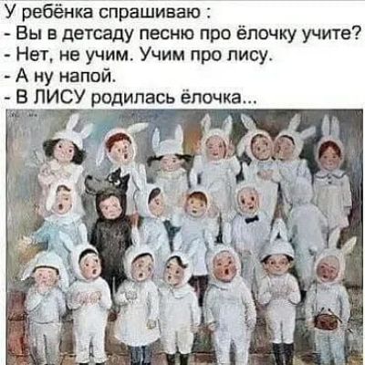 У ребёнка спрашиваю: - Вы в детсаду песню про ёлочку учите? - Нет, не учим. Учим про лису. - А ну напой. - В ЛИСУ родилась ёлочка...