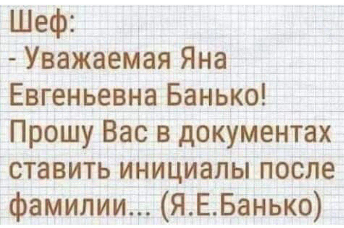 Шеф:
- Уважаемая Яна Евгеньевна Банько!
Прошу Вас в документах ставить инициалы после фамилии... (Я.Е. Банько)