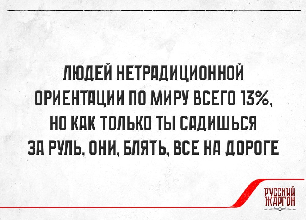 Людей нетрадиционной ориентации по миру всего 13%, но как только ты садишься за руль, они, блять, все на дороге