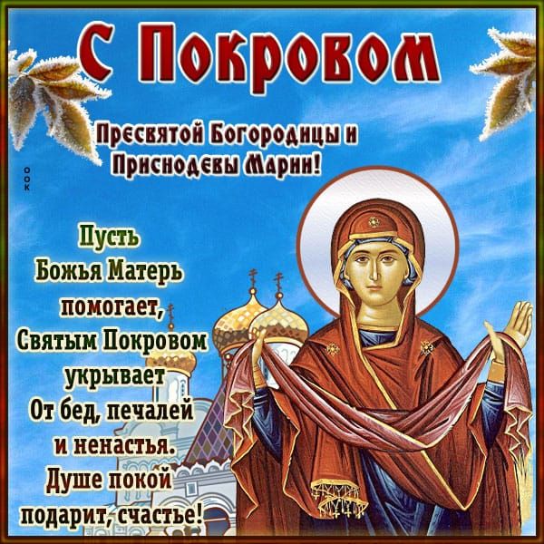 С Покровом
Пресвятой Богородицы и Принснодевы Марии!
Пусть Божья Мать помогает, Святым Покровом укрывает От бед, печалей и несчастья. Душе покой подарит, счастье!