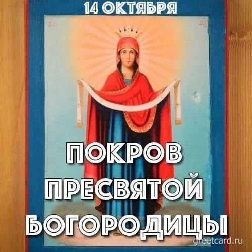 14 Октября
ПОКРОВ ПРЕСВЯТОЙ БОГОРОДИЦЫ